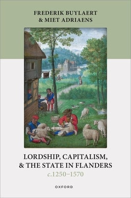 Lordship, Capitalism, and the State in Flanders (C. 1250-1570) by Buylaert, Frederik