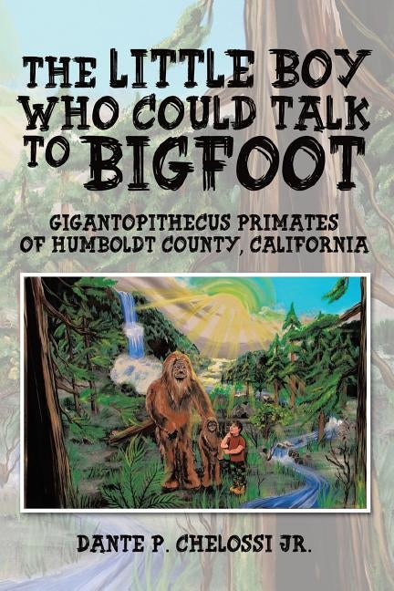 The Little Boy Who Could Talk to Bigfoot: Gigantopithecus Primates of Humboldt County, California by Chelossi, Dante P., Jr.