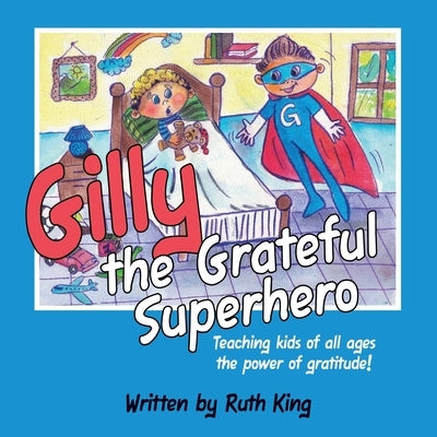 Gilly the Grateful Superhero: Teaching kids of all ages the power of gratitude! by King, Ruth