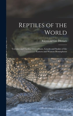Reptiles of the World; Tortoises and Turtles, Crocodilians, Lizards and Snakes of the Eastern and Western Hemispheres by Ditmars, Raymond Lee