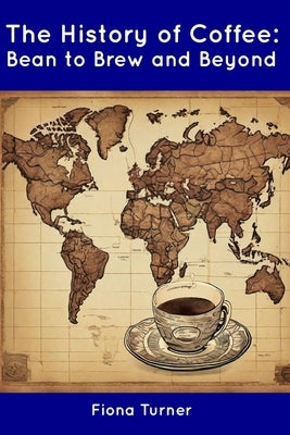 The History of Coffee: Bean to Brew and Beyond by Turner, Fiona