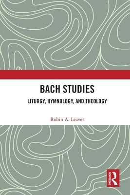 Bach Studies: Liturgy, Hymnology, and Theology by Leaver, Robin a.