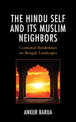The Hindu Self and Its Muslim Neighbors: Contested Borderlines on Bengali Landscapes by Barua, Ankur