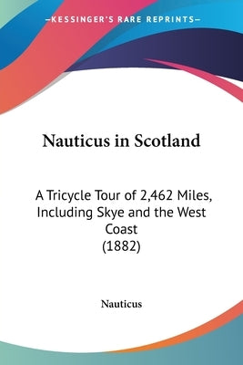 Nauticus in Scotland: A Tricycle Tour of 2,462 Miles, Including Skye and the West Coast (1882) by Nauticus