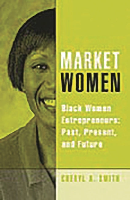 Market Women: Black Women Entrepreneurs: Past, Present, and Future by Smith, Cheryl a.