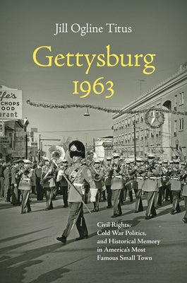 Gettysburg 1963: Civil Rights, Cold War Politics, and Historical Memory in America's Most Famous Small Town by Titus, Jill Ogline