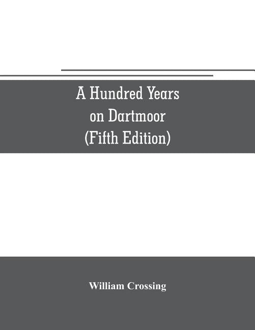 A hundred years on Dartmoor; historical notices on the forest and its purlieus during the nineteenth century (Fifth Editon) by Crossing, William