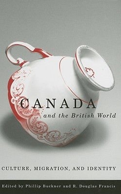 Canada and the British World: Culture, Migration, and Identity by Buckner, Phillip