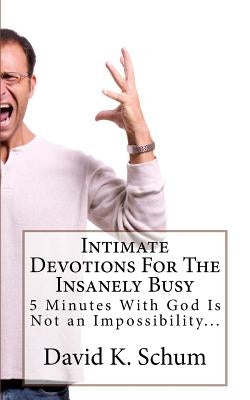 Intimate Devotions For The Insanely Busy: 5 Minutes With God Is Not an Impossibility... by Schum, David K.