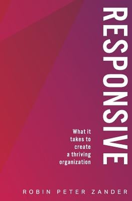 Responsive: What It Takes To Create A Thriving Organization by Zander, Robin Peter