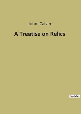A Treatise on Relics by Calvin, John