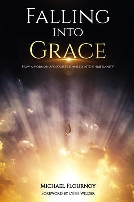 Falling into Grace: How a Mormon Apologist Stumbled into Christianity by Wilder, Lynn