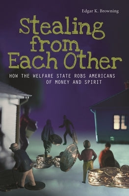 Stealing from Each Other: How the Welfare State Robs Americans of Money and Spirit by Browning, Edgar K.
