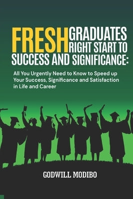 Fresh Graduates Right Start to Success and Significance: All You Urgently Need to Know to Speed up Your Success, Significance and Satisfaction in Life by Modibo, Godwill
