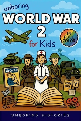 Unboring World War 2 for Kids: Funny, Interesting, Concise Guide to Spies, Codes, and Desert Battles You Won't Believe Are True by Unboring Histories