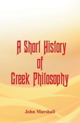 A Short History of Greek Philosophy by Marshall, John