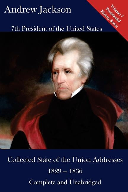 Andrew Jackson: Collected State of the Union Addresses 1829 - 1836: Volume 7 of the Del Lume Executive History Series by Hickman, Luca