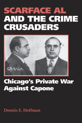 Scarface Al and the Crime Crusaders: Chicago's Private War Against Capone by Hoffman, Dennis E.