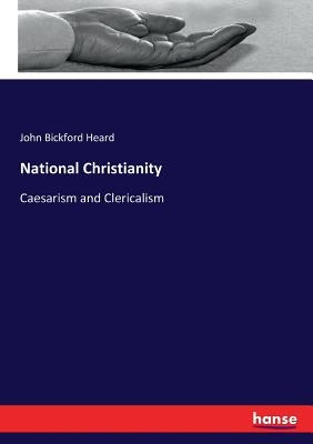 National Christianity: Caesarism and Clericalism by Heard, John Bickford