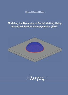 Modeling the Dynamics of Partial Wetting Using Smoothed Particle Hydrodynamics (Sph) by Huber, Manuel Konrad