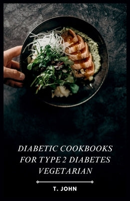 Diabetic Cookbooks for Type 2 Diabetes Vegetarian: Plant-Based Meals for Managing Type 2 Diabetes the Delicious Way by John, T.
