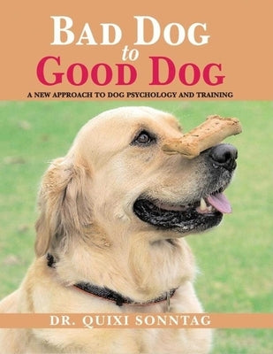 Bad Dog to Good Dog: A New Approach to Dog Psychology and Training by Sonntag, Quixi
