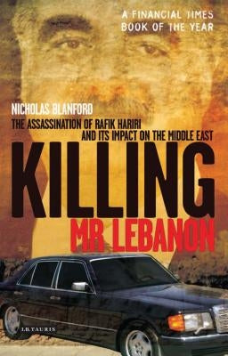 Killing Mr Lebanon: The Assassination of Rafik Hariri and Its Impact on the Middle East by Blanford, Nicholas