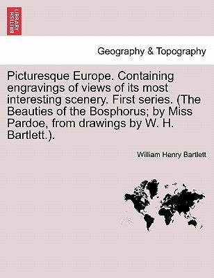 Picturesque Europe. Containing engravings of views of its most interesting scenery. First series. (The Beauties of the Bosphorus; by Miss Pardoe, from by Bartlett, William Henry