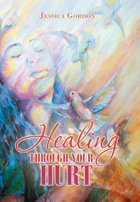 Healing Through Your Hurt by Gordon, Jessica