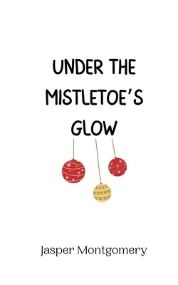 Under the Mistletoe's Glow by Montgomery, Jasper