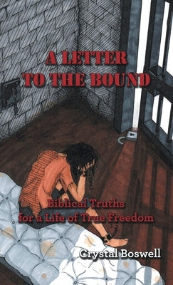 A Letter to the Bound: Biblical Truths for a Life of True Freedom by Boswell, Crystal
