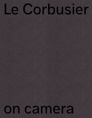 Le Corbusier on Camera: The Unknown Films of Ernest Weissmann by Boone, Veronique