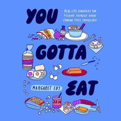 You Gotta Eat: Real-Life Strategies for Feeding Yourself When Cooking Feels Impossible by Eby, Margaret