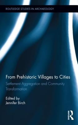 From Prehistoric Villages to Cities: Settlement Aggregation and Community Transformation by Birch, Jennifer