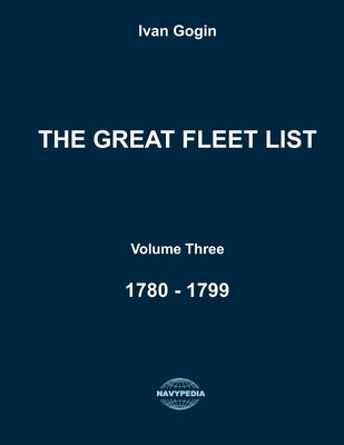 The Great Fleet List. Volume Three. 1780 - 1799: Fighting ships of the world 1780 - 1799. by Gogin, Ivan