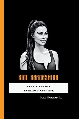 Kim Kardashian: A Reality Star's Extraordinary Life by Biographix, Ella