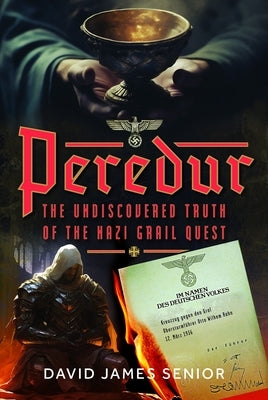 Peredur, the Undiscovered Truth of the Nazi Grail Quest by Senior, David James