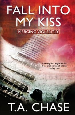 Merging Violently: Fall into My Kiss by Chase, T. A.