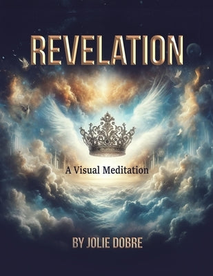 Revelation A Visual Meditation by Dobre, Jolie