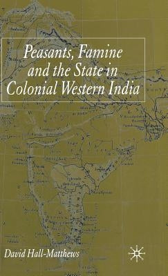 Peasants, Famine and the State in Colonial Western India by Hall-Matthews, D.