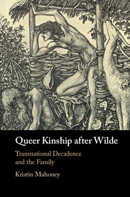 Queer Kinship After Wilde: Transnational Decadence and the Family by Mahoney, Kristin