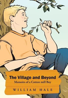 The Village and Beyond: Memoirs of a Cotton Mill Boy by Hale, William