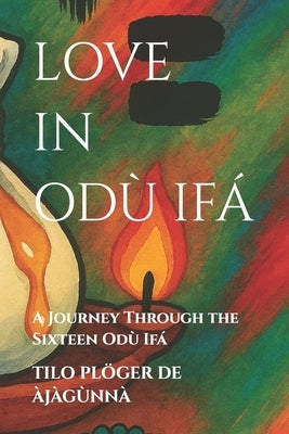 Love in Odù Ifá: A Journey Through the Sixteen Odù Ifá by Plöger de Àjàgùnnà, Tilo