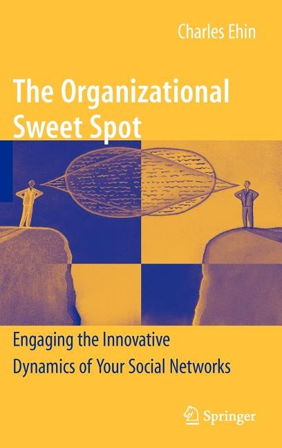 The Organizational Sweet Spot: Engaging the Innovative Dynamics of Your Social Networks by Ehin, Charles
