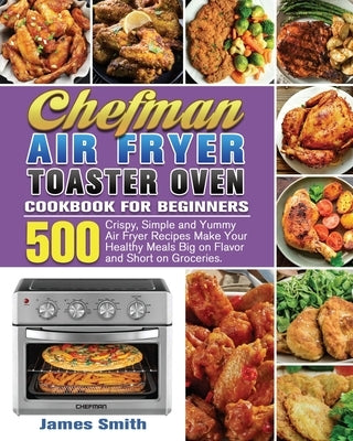 Chefman Air Fryer Toaster Oven Cookbook for Beginners by Smith, James