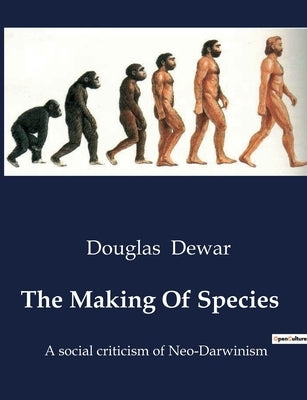 The Making Of Species: A social criticism of Neo-Darwinism by Dewar, Douglas