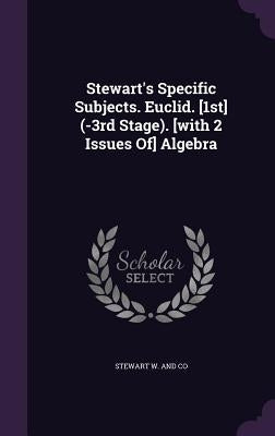 Stewart's Specific Subjects. Euclid. [1st] (-3rd Stage). [with 2 Issues Of] Algebra by Stewart W. and Co