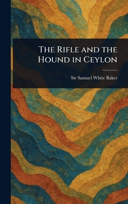 The Rifle and the Hound in Ceylon by Baker, Samuel White