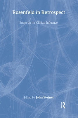 Rosenfeld in Retrospect: Essays on his Clinical Influence by Steiner, John