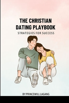 The Christian Dating Playbook: Strategies for Success by Lagang, Princewill